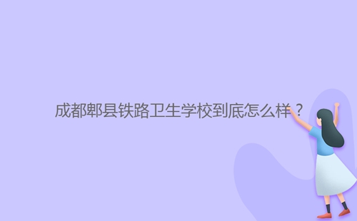 成都郫縣鐵路衛(wèi)生學校到底怎么樣？