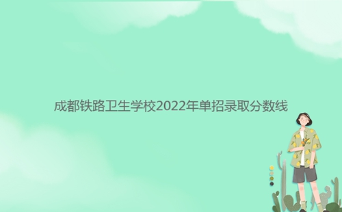 成都鐵路衛(wèi)生學校2022年單招錄取分數線
