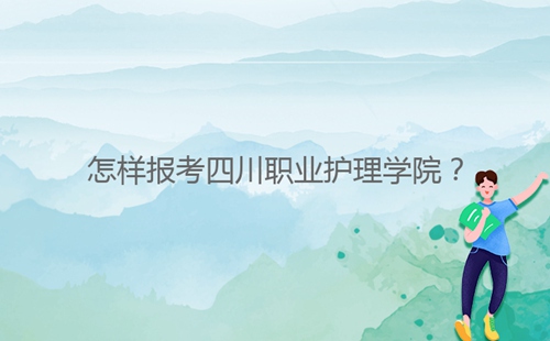 怎樣報考四川職業(yè)護理學院？