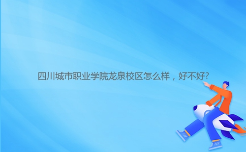 四川城市職業(yè)學(xué)院龍泉校區(qū)怎么樣，好不好?