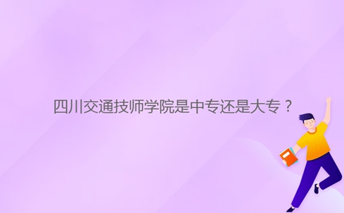 四川交通技師學(xué)院是中專還是大專？