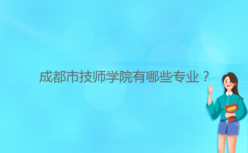 成都市技師學(xué)院有哪些專業(yè)？