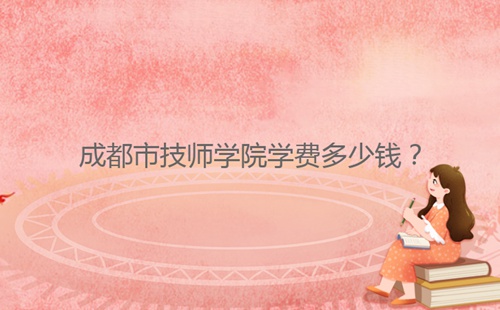成都市技師學(xué)院學(xué)費(fèi)多少錢？