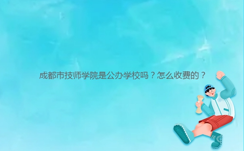 成都市技師學(xué)院是公辦學(xué)校嗎？怎么收費(fèi)的？