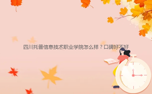 四川托普信息技術(shù)職業(yè)學(xué)院怎么樣？口碑好不好