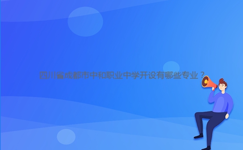 四川省成都市中和職業(yè)中學(xué)開設(shè)有哪些專業(yè)?