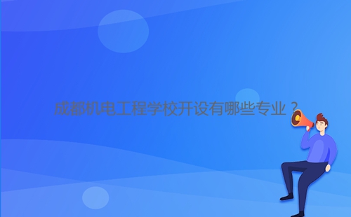 成都機電工程學(xué)校開設(shè)有哪些專業(yè)?
