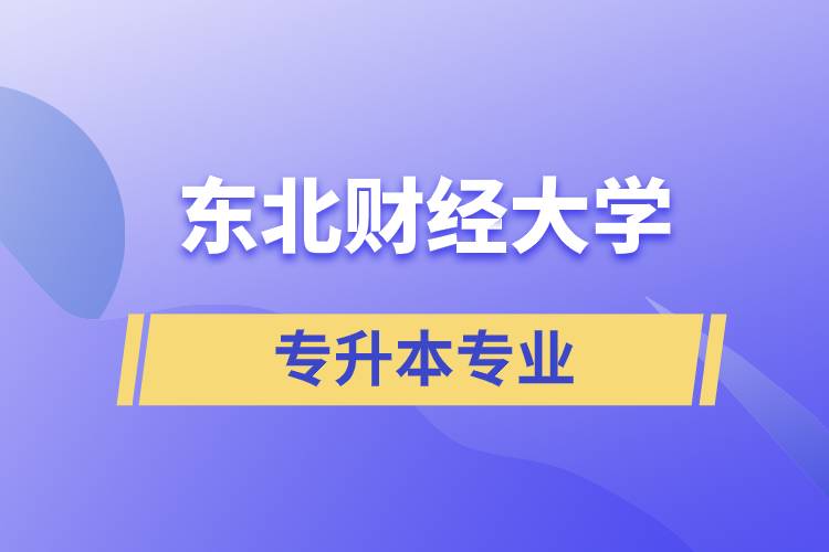 東北財(cái)經(jīng)大學(xué)專(zhuān)升本有哪些專(zhuān)業(yè)可以報(bào)名？
