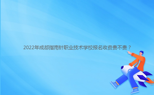 2022年成都指南針職業(yè)技術(shù)學(xué)校報(bào)名收費(fèi)貴不貴？