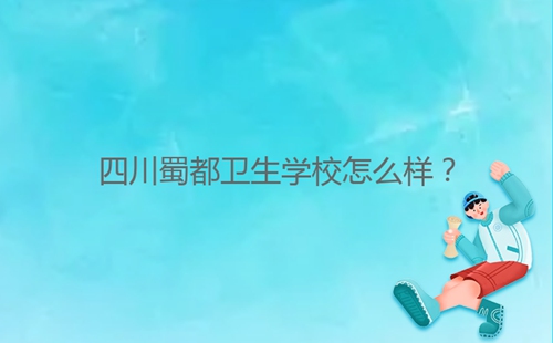 四川蜀都衛(wèi)生學校怎么樣？