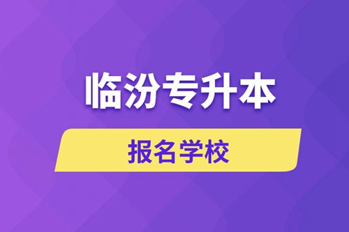 臨汾專升本報名學校有哪些？