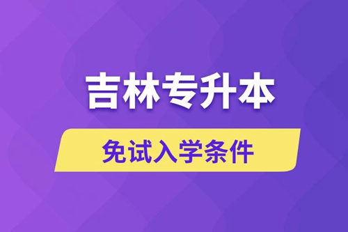 吉林專升本考生能免試入學(xué)嗎和免試錄取條件是什么？