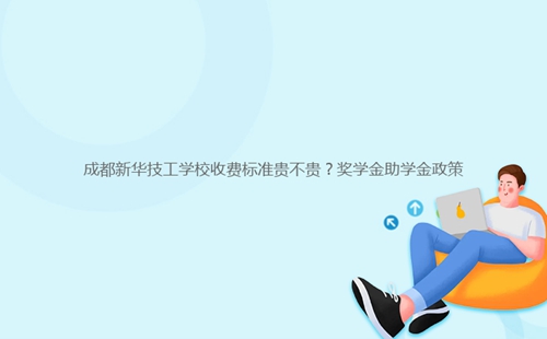 成都新華技工學校收費標準貴不貴?獎學金助學金政策