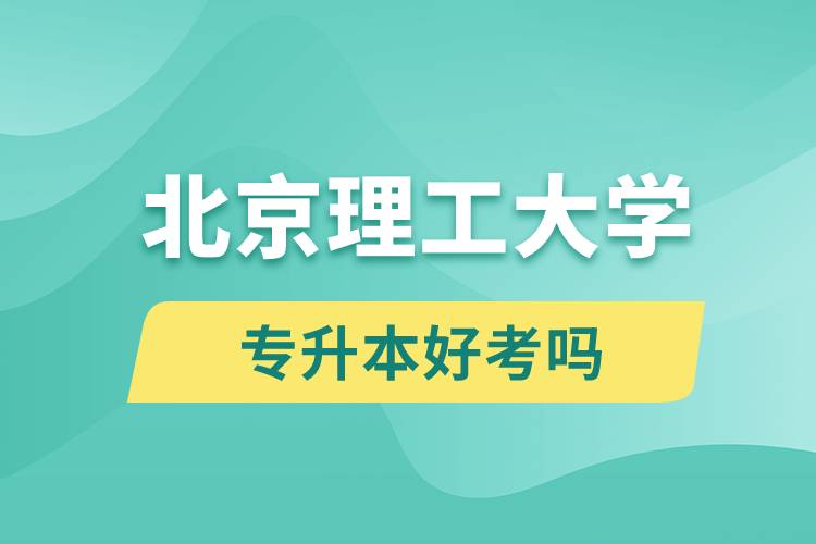 北京理工大學(xué)專升本好考嗎？