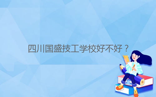 四川國(guó)盛技工學(xué)校好不好？