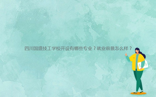四川國盛技工學(xué)校開設(shè)有哪些專業(yè)？就業(yè)前景怎么樣？