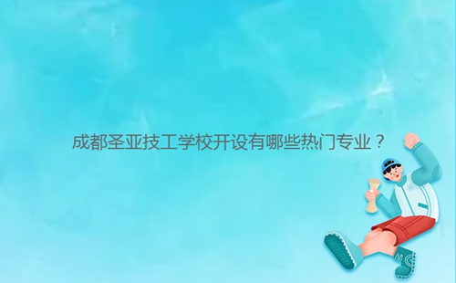 成都圣亞技工學(xué)校開(kāi)設(shè)有哪些熱門專業(yè)?