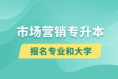 市場營銷專升本對口報名專業(yè)有哪些和能去什么大學(xué)報名？