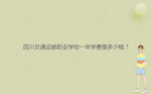 四川交通運輸職業(yè)學(xué)校一年學(xué)費是多少錢？