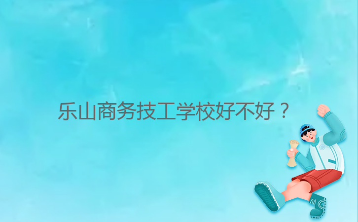 樂山商務(wù)技工學(xué)校好不好？ 