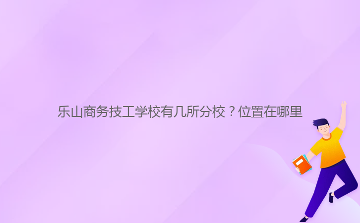 樂山商務(wù)技工學(xué)校有幾所分校？位置在哪里