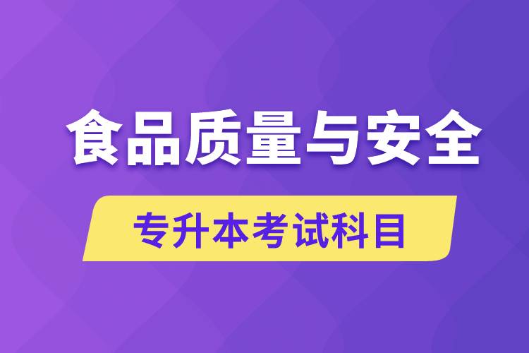 食品質(zhì)量與安全專升本考什么科目？考試哪些內(nèi)容？