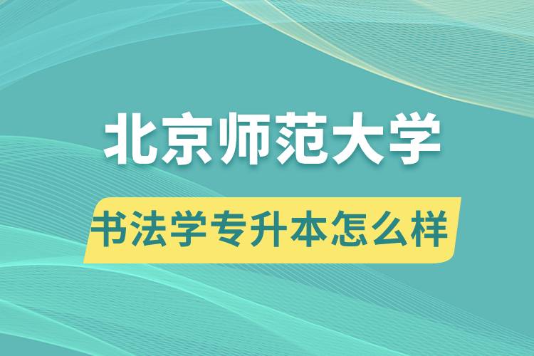 報(bào)考北京師范大學(xué)書法學(xué)專業(yè)專升本怎么樣？