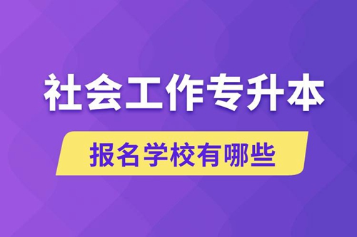 社會(huì)工作專升本學(xué)校有哪些可報(bào)名？