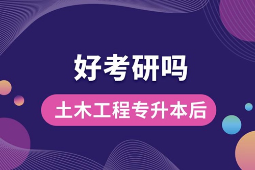 土木工程專升本后好考研嗎？
