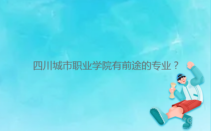 四川城市職業(yè)學(xué)院有前途的專(zhuān)業(yè)？