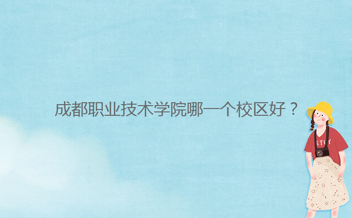 成都職業(yè)技術(shù)學(xué)院哪一個(gè)校區(qū)好？