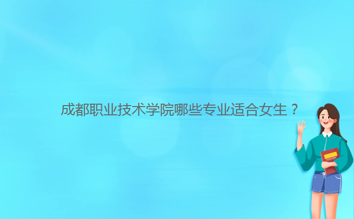  成都職業(yè)技術學院哪些專業(yè)適合女生？