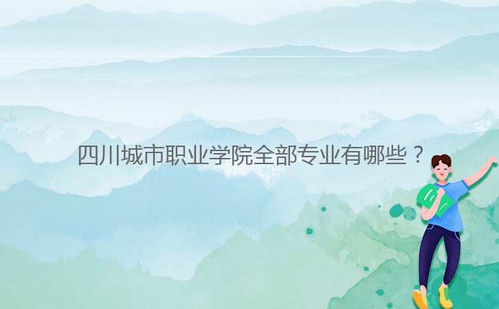 四川城市職業(yè)學(xué)院全部專業(yè)有哪些？