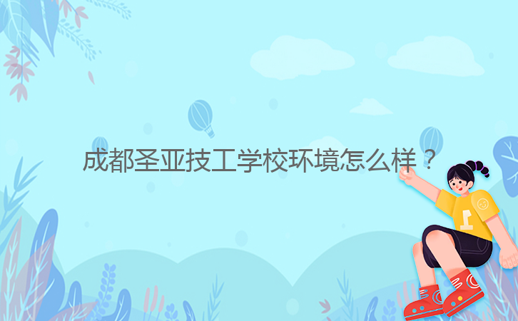 成都圣亞技工學(xué)校環(huán)境怎么樣？