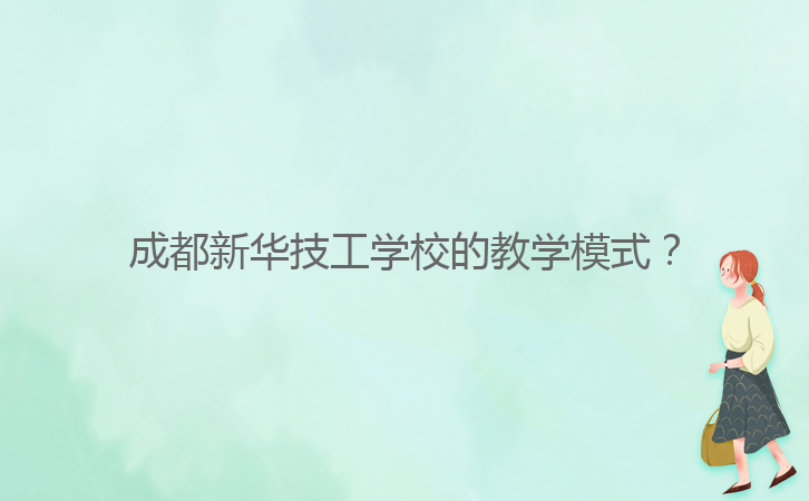 成都新華技工學(xué)校的教學(xué)模式？