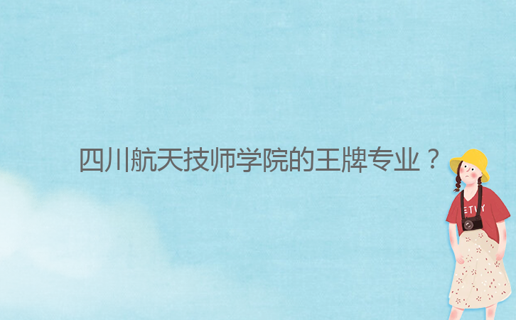四川航天技師學(xué)院的王牌專業(yè)？