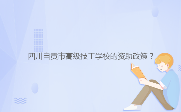 四川自貢市高級技工學(xué)校的資助政策？