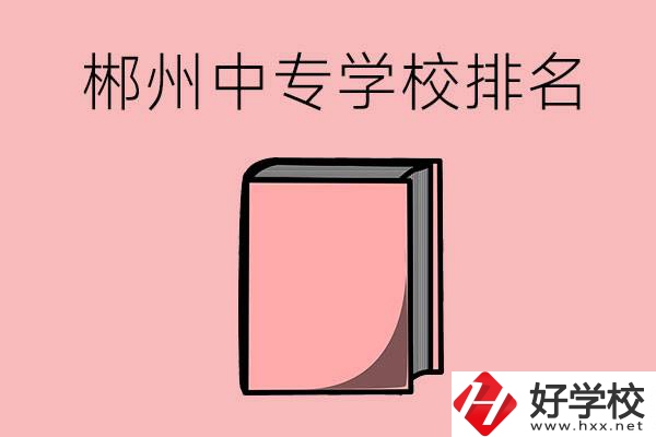 郴州排名靠前的中專學(xué)校有哪些？
