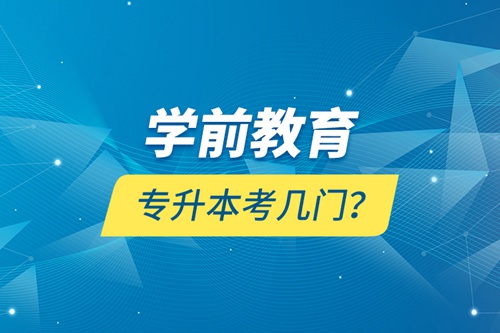 學(xué)前教育專(zhuān)升本考幾門(mén)？