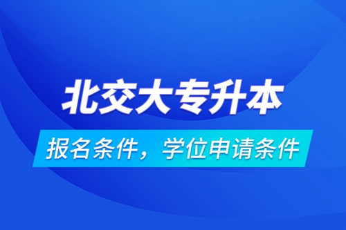 北交大專升本報(bào)名條件，學(xué)位申請(qǐng)條件