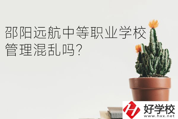 邵陽遠(yuǎn)航中等職業(yè)學(xué)校怎么樣？管理混亂嗎？