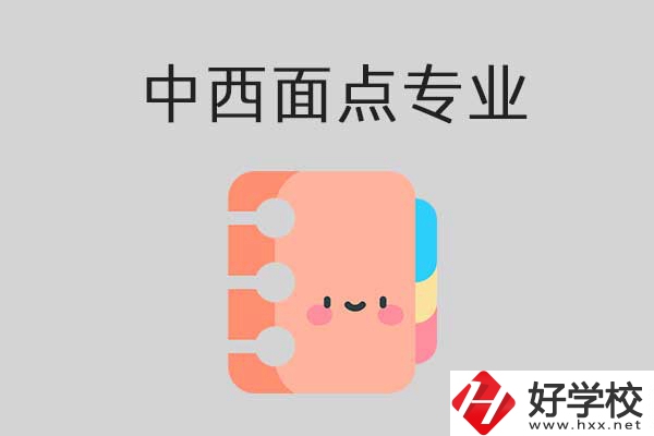 懷化有哪些中專學(xué)校可以學(xué)中西面點(diǎn)專業(yè)？