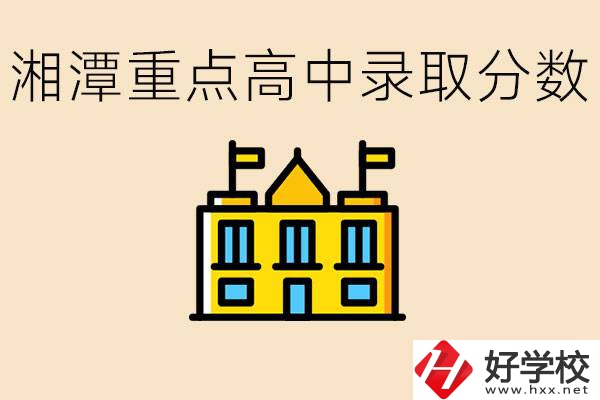 湘潭重點高中一般多少分錄?。肯嫣吨攸c職校有哪些？