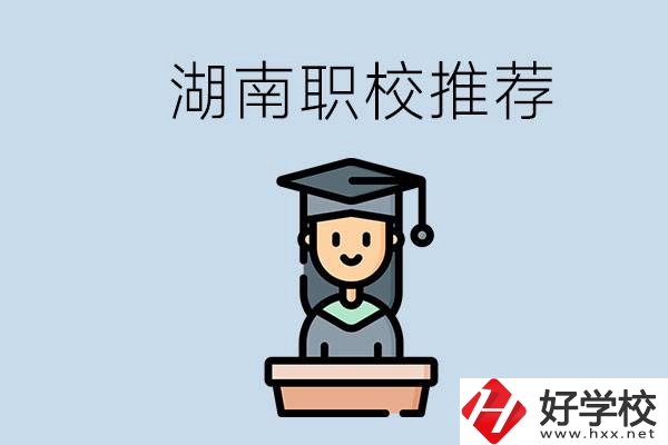湖南有什么好的職校推薦？職校有哪些專業(yè)？
