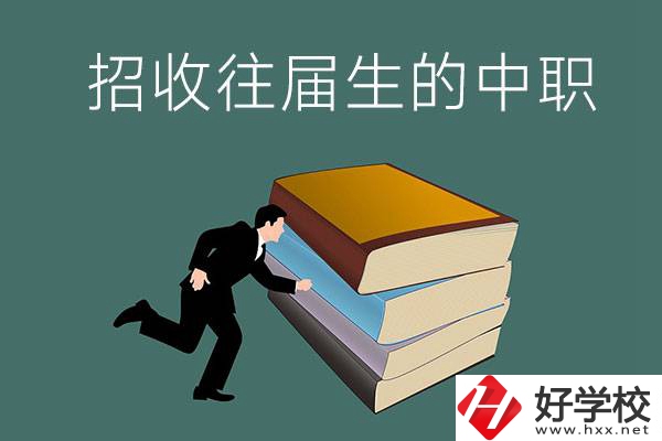 長沙招收往屆生的中職學(xué)校有哪些？