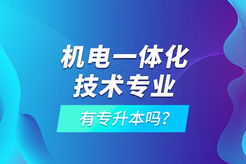 機電一體化技術(shù)專業(yè)有專升本嗎？