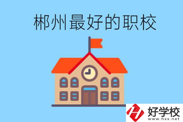 郴州排名最好的職校是哪一所？具體位置在在哪里？