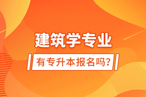 建筑學(xué)專業(yè)有專升本報(bào)名嗎？