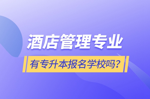 酒店管理專業(yè)有專升本報(bào)名學(xué)校嗎？