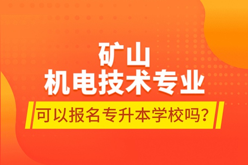 礦山機(jī)電技術(shù)專業(yè)可以報(bào)名專升本學(xué)校嗎？